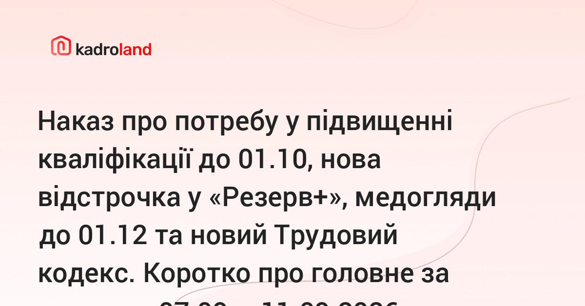 основне зображення для Наказ про потребу у підвищенні кваліфікації до 01.10, нова відстрочка у «Резерв+», медогляди до 01.12 та новий Трудовий кодекс. Коротко про головне за тиждень 07.09 – 11.09.2026