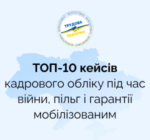 ТОП-10 кейсів кадрового обліку під час війни, пільг і гарантії мобілізованим