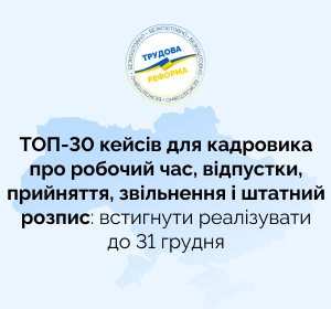 ТОП-30 кейсів для кадровика про робочий час, відпустки, прийняття, звільнення і штатний розпис: встигнути реалізувати до 31 грудня